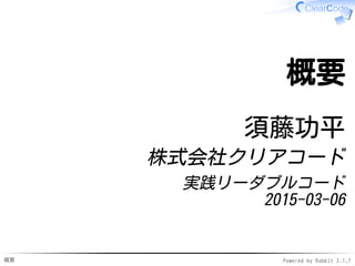 概要 Powered by Rabbit 2.1.7
概要
須藤功平
株式会社クリアコード
実践リーダブルコード
2015-03-06
 