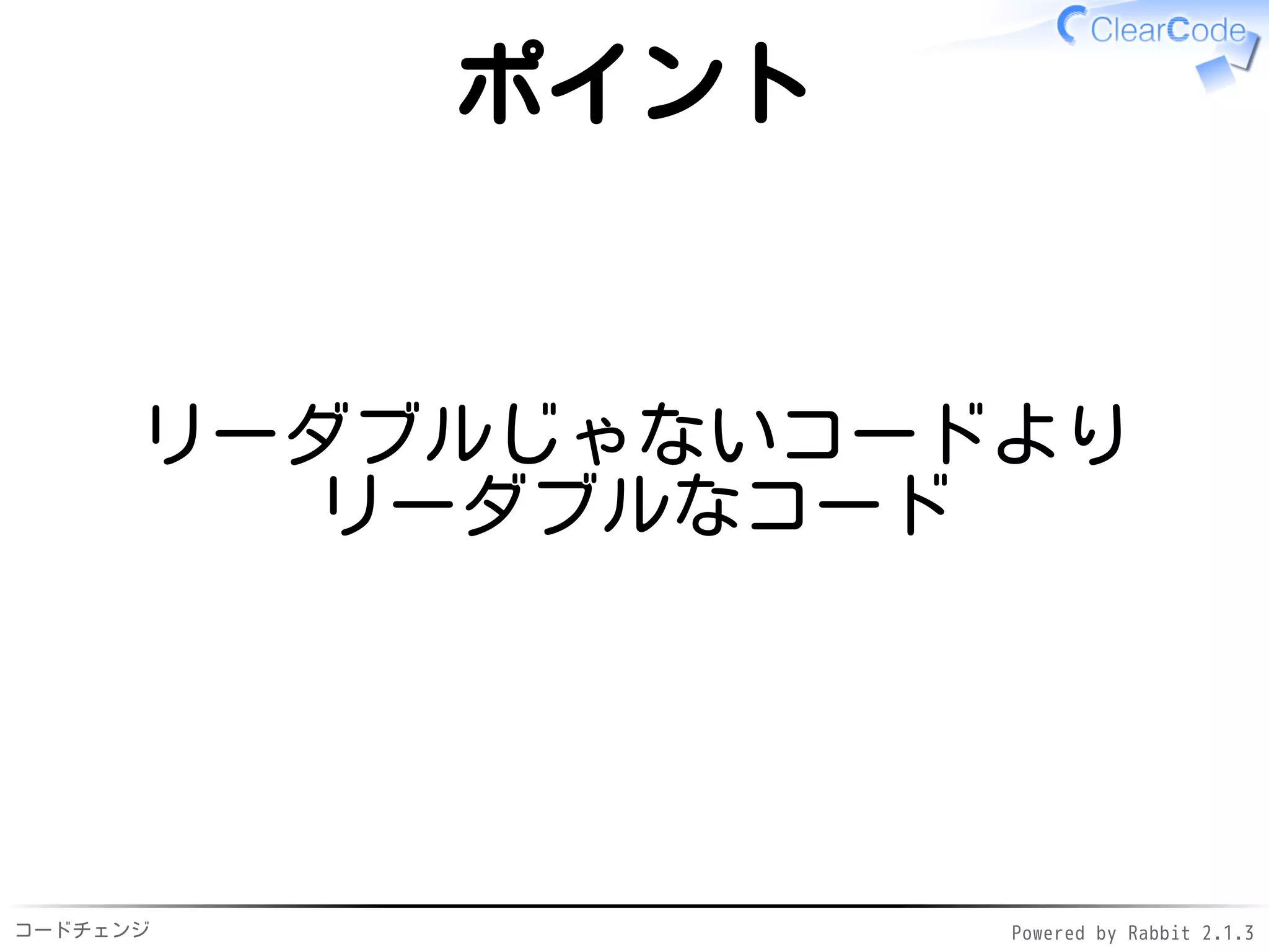 コードチェンジ Powered by Rabbit 2.1.3
ポイント
リーダブルじゃないコードより
リーダブルなコード
 