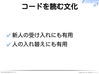 まとめと次のステップ Powered by Rabbit 2.1.3
コードを読む文化
新人の受け入れにも有用✓
人の入れ替えにも有用✓
 