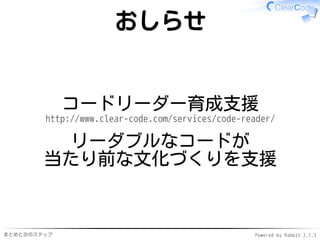 まとめと次のステップ Powered by Rabbit 2.1.3
おしらせ
コードリーダー育成支援
http://www.clear-code.com/services/code-reader/
リーダブルなコードが
当たり前な文化づくりを支援
 