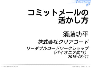 コミットメールの活かし方 Powered by Rabbit 2.1.9
コミットメールの
活かし方
須藤功平
株式会社クリアコード
リーダブルコードワークショップ
（パイオニア向け）
2015-12-22
 