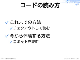 コミットメールの活かし方 Powered by Rabbit 2.1.9
コードの読み方
これまでの方法
チェクアウトして読む✓
✓
今から体験する方法
コミットを読む✓
✓
 