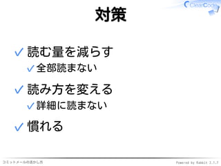 コミットメールの活かし方 Powered by Rabbit 2.1.9
対策
読む量を減らす
全部読まない✓
✓
読み方を変える
詳細に読まない✓
✓
慣れる✓
 