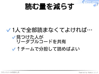 コミットメールの活かし方 Powered by Rabbit 2.1.9
読む量を減らす
1人で全部読まなくてよければ…
見つけた人が
リーダブルコードを共有
✓
↑チームで分担して読めばよい✓
✓
 