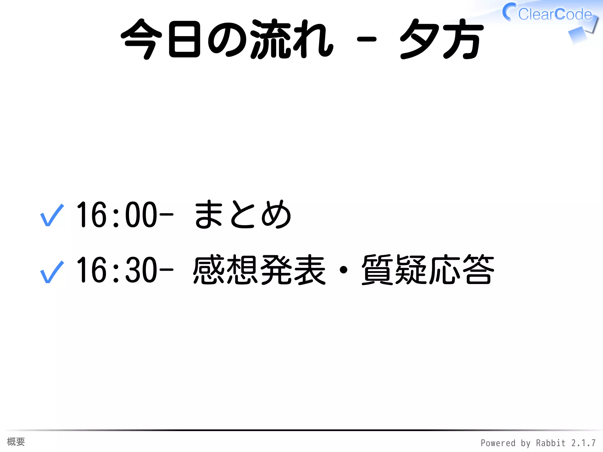 概要 Powered by Rabbit 2.1.9
今日の流れ - 夕方
16:00- まとめ✓
16:30- 感想発表・質疑応答✓
 