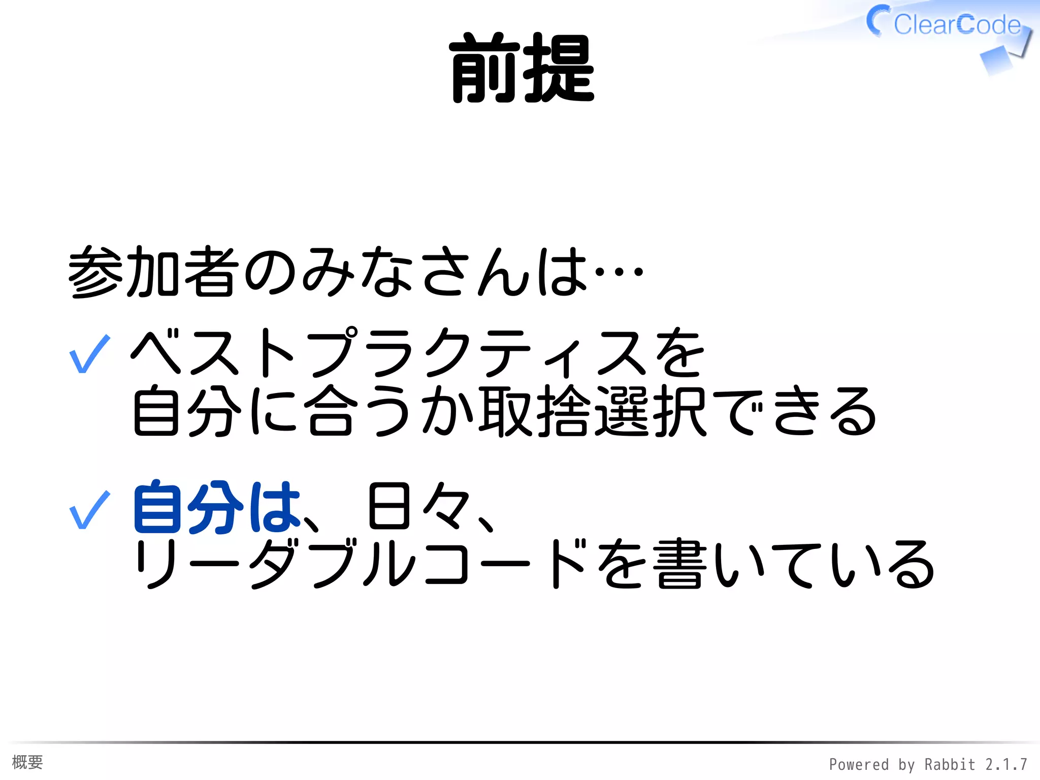 概要 Powered by Rabbit 2.1.9
前提
参加者のみなさんは…
ベストプラクティスを
自分に合うか取捨選択できる
✓
自分は、日々、
リーダブルコードを書いている
✓
 