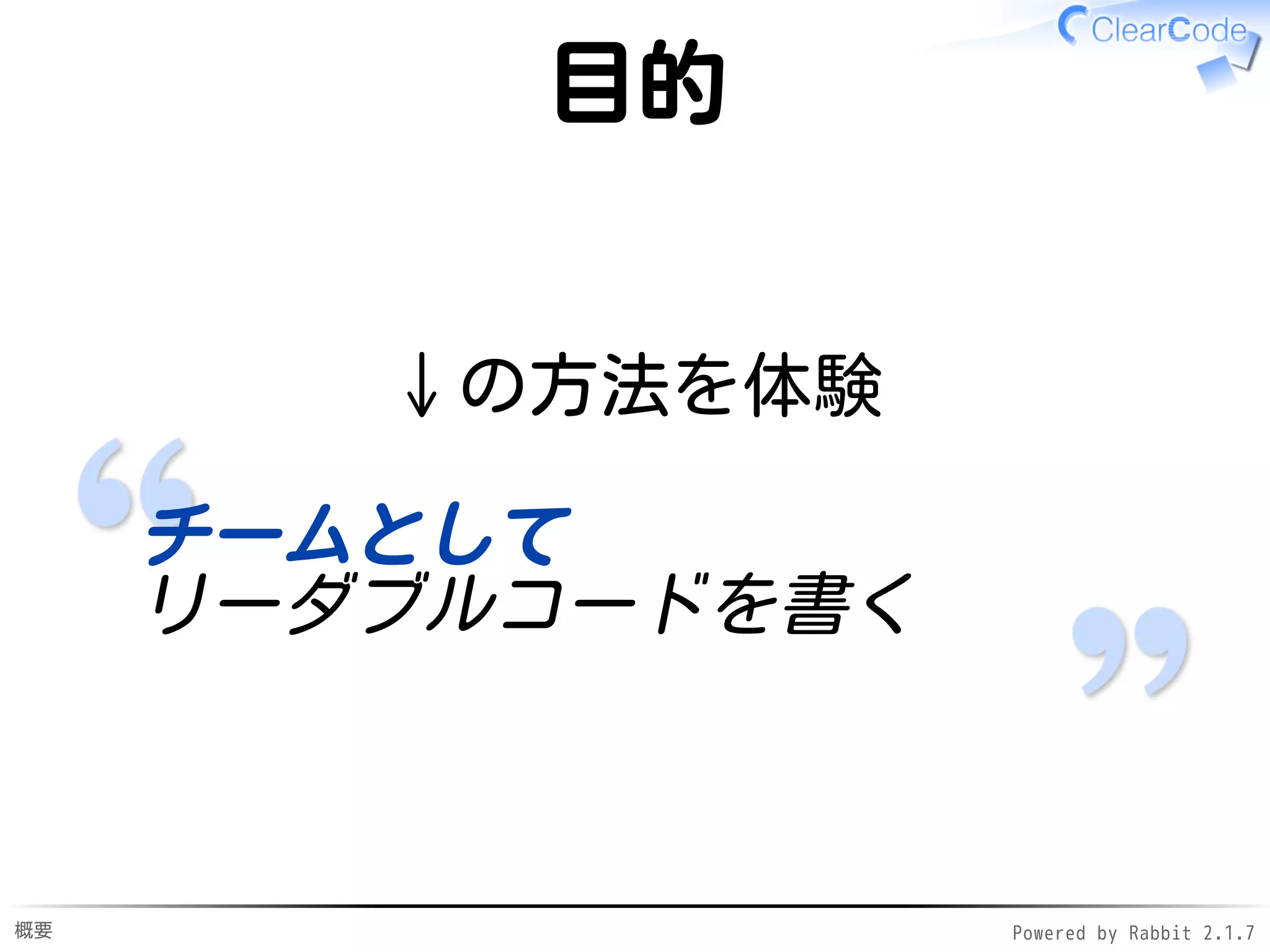 概要 Powered by Rabbit 2.1.9
目的
↓の方法を体験
チームとして
リーダブルコードを書く
 