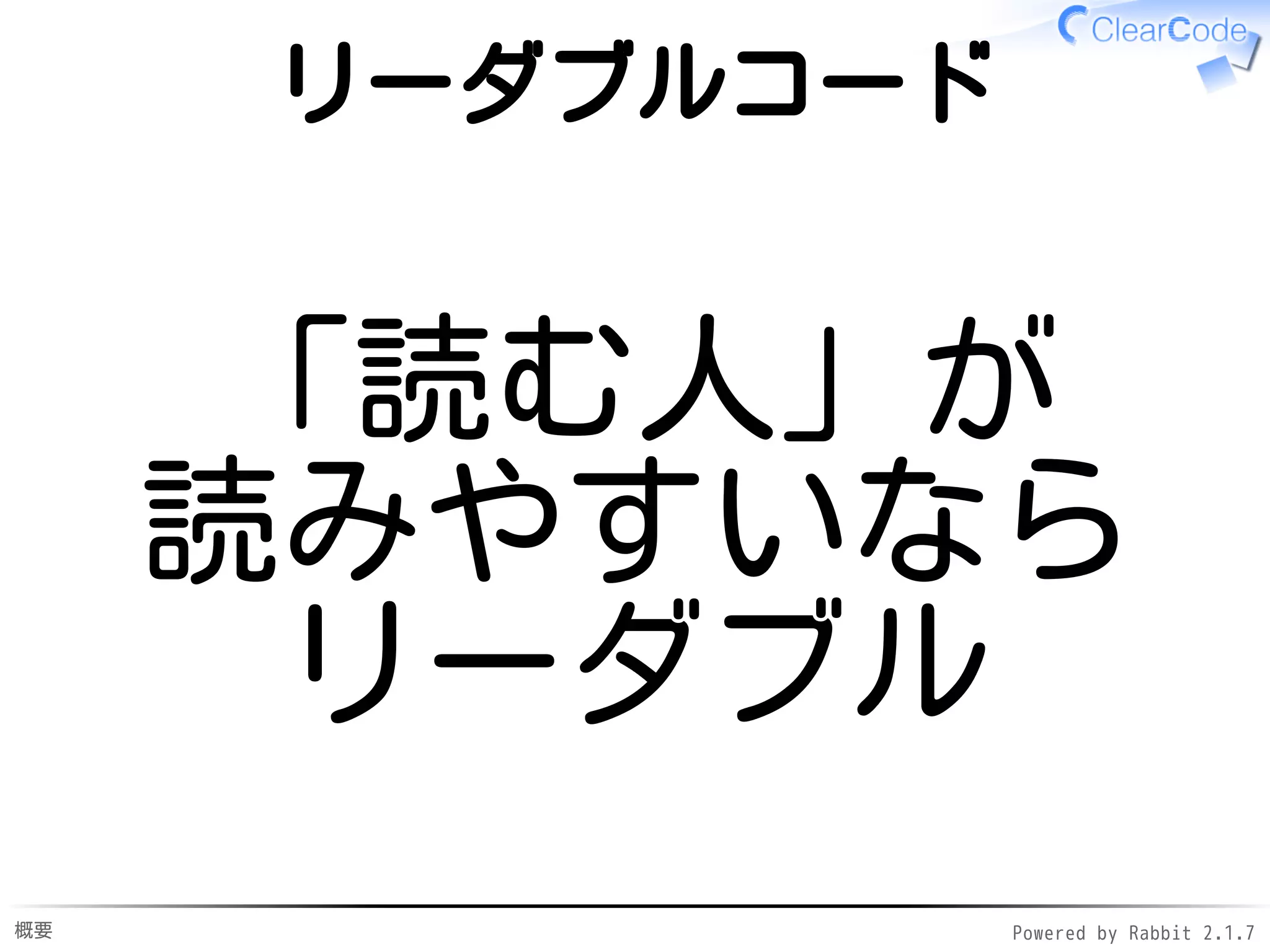 概要 Powered by Rabbit 2.1.9
リーダブルコード
「読む人」が
読みやすいなら
リーダブル
 