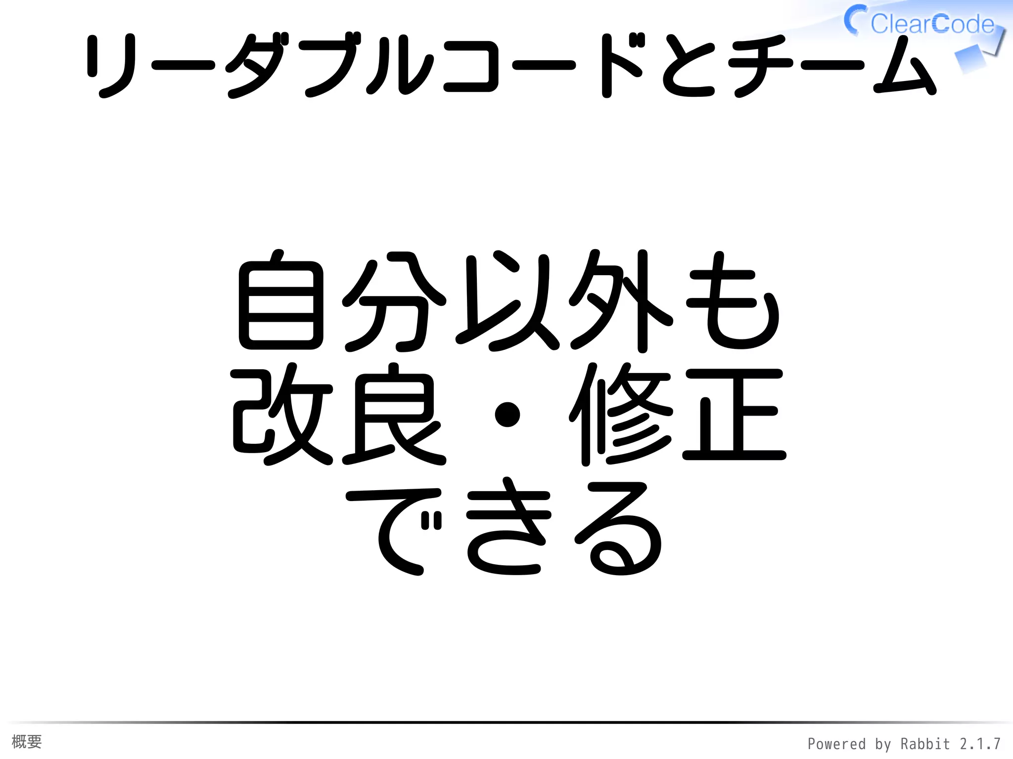 概要 Powered by Rabbit 2.1.9
リーダブルコードとチーム
自分以外も
改良・修正
できる
 