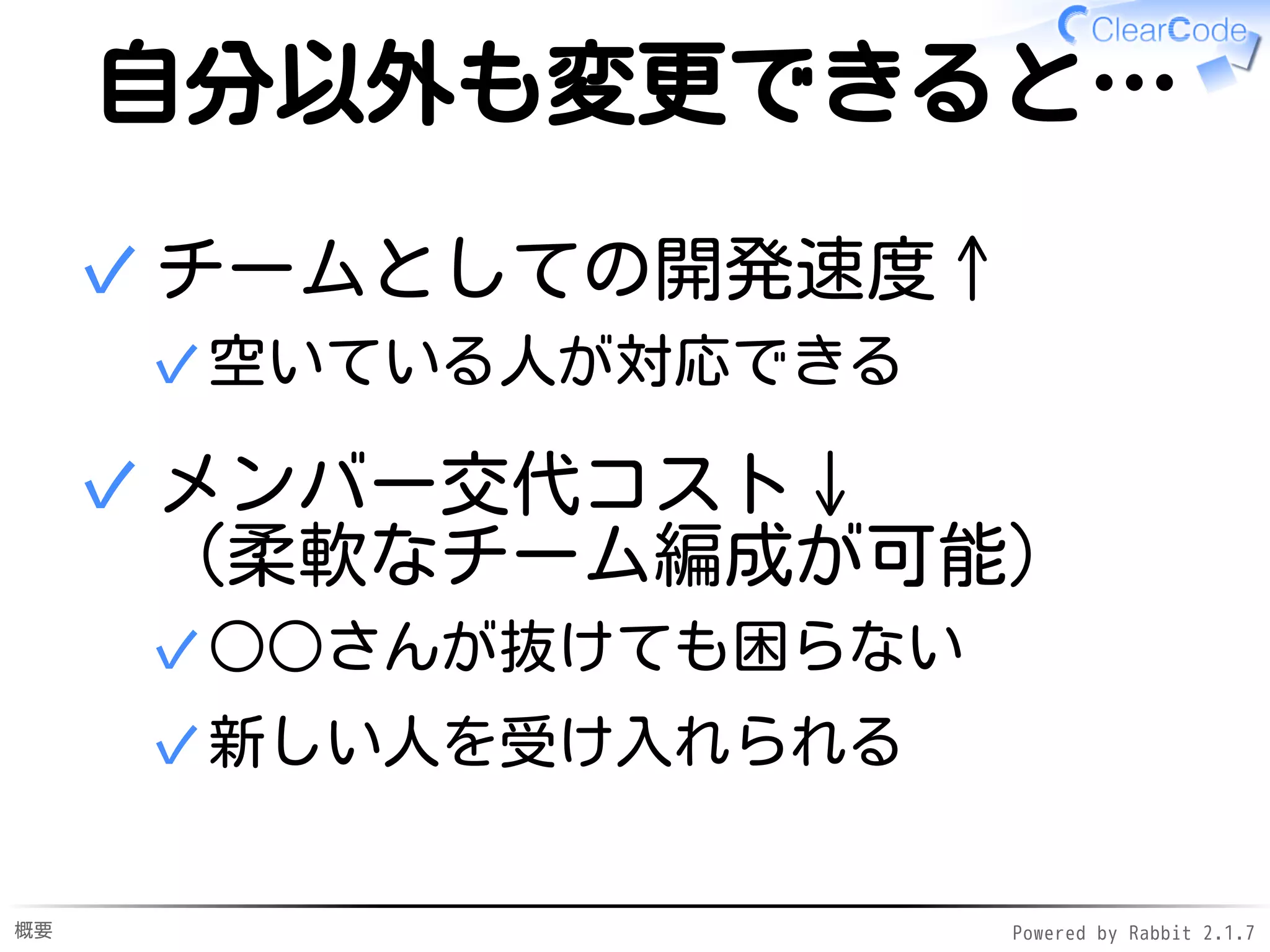 概要 Powered by Rabbit 2.1.9
自分以外も変更できると…
チームとしての開発速度↑
空いている人が対応できる✓
✓
メンバー交代コスト↓
（柔軟なチーム編成が可能）
○○さんが抜けても困らない✓
新しい人を受け入れられる✓
✓
 