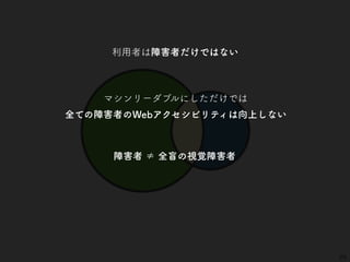 23
利用者は障害者だけではない
マシンリーダブルにしただけでは
全ての障害者のWebアクセシビリティは向上しない
障害者 ≠ 全盲の視覚障害者
 