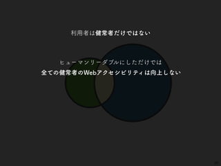 25
利用者は健常者だけではない
ヒューマンリーダブルにしただけでは
全ての健常者のWebアクセシビリティは向上しない
 