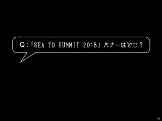 Q :「SEA TO SUMMIT 2018」バナーはどこ？
54
 