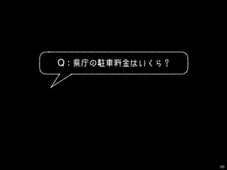 Q : 県庁の駐車料金はいくら？
68
 