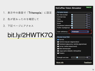 78
1. 表示中の画面で「Tritanopia」に設定
2. 色が変わったのを確認して
3. 下記ページにアクセス
bit.ly/2HWTK7Q
 
