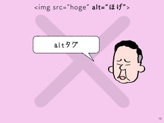 ×15
<img src=“hoge” alt=“ほげ”>
altタグ
 
