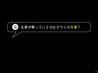 生姜が乗っているのはどちらの写真？
34
Q
 