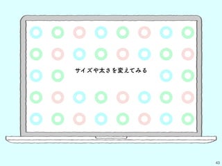 43
サイズや太さを変えてみる
 