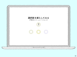 48
選択肢を減らしてみる
（P型のシミュレーション）
？
 