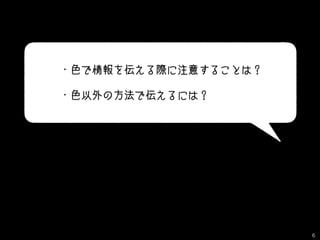 ・色で情報を伝える際に注意することは？
・色以外の方法で伝えるには？
6
 
