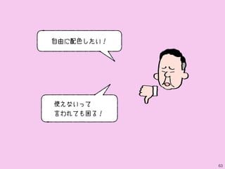 63
使えないって
言われても困る！
自由に配色したい！
 