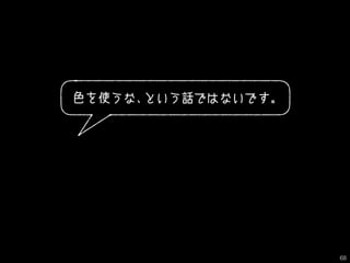 色を使うな、という話ではないです。
68
 