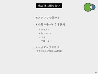 ・モノクロでも伝わる
・その他の手がかりを併用
• テキスト
• 形／サイズ
• 太さ
• 下線　など
・マークアップで示す
（音声読み上げ環境への配慮）
69
色だけに頼らない
 