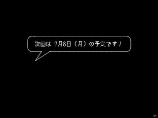 次回は 7月8日（月）の予定です！
94
 