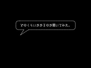 どのくらいかかるのか聞いてみた。
 
