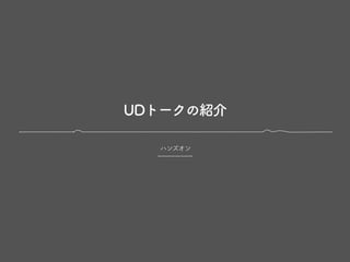 UDトークの紹介
ハンズオン
 