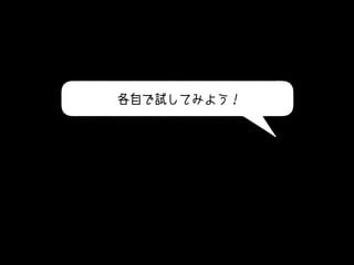 各自で試してみよう！
 