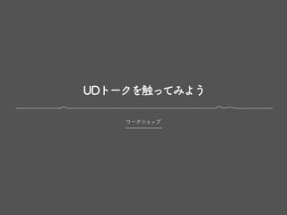 UDトークを触ってみよう
ワークショップ
 