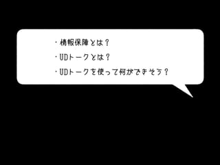 ・情報保障とは？
・UDトークとは？
・UDトークを使って何ができそう？
 
