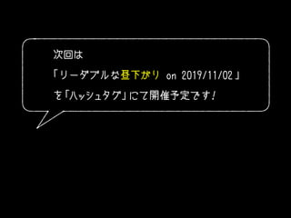 次回は
「リーダブルな昼下がり on 2019/11/02 」
を「ハッシュタグ」にて開催予定です！
 