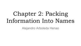 Chapter 2: Packing
Information Into Names
Alejandro Arboleda Henao
 