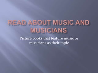 Read about Music and Musicians Picture books that feature music or musicians as their topic  