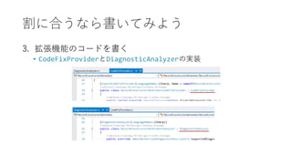 割に合うなら書いてみよう
3. 拡張機能のコードを書く
• CodeFixProviderとDiagnosticAnalyzerの実装
 