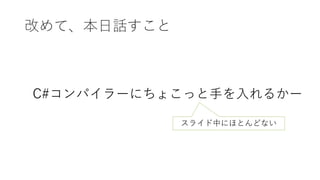 改めて、本日話すこと
C#コンパイラーにちょこっと手を入れるかー
スライド中にほとんどない
 