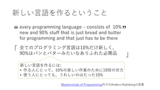 新しい言語を作るということ
“
every programming language – consists of 10%
new and 90% stuff that is just bread and butter
for programmi...