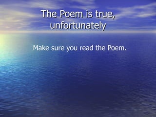 The Poem is true, unfortunately Make sure you read the Poem. 