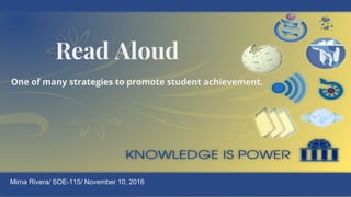 Read Aloud
One of many strategies to promote student achievement.
Mirna Rivera/ SOE-115/ November 10, 2016
 