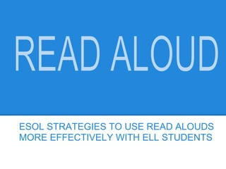 ESOL STRATEGIES TO USE READ ALOUDS
MORE EFFECTIVELY WITH ELL STUDENTS
 