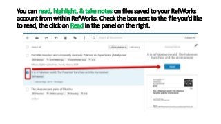 You can read, highlight, & take notes on files saved to your RefWorks
account from within RefWorks. Check the box next to the file you’d like
to read, the click on Read in the panel on the right.
 