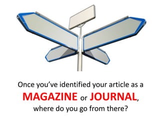 Once you’ve identified your article as a
MAGAZINE or JOURNAL,
where do you go from there?
 