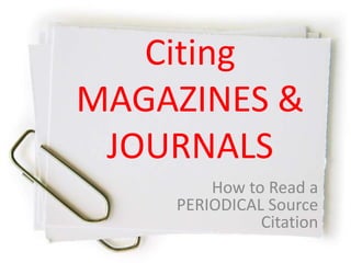 Citing
MAGAZINES &
JOURNALS
How to Read a
PERIODICAL Source
Citation
 