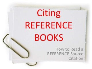 Citing
REFERENCE
BOOKS
How to Read a
REFERENCE Source
Citation
 