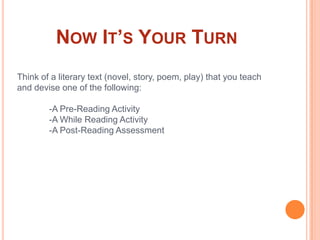 Now It’s Your TurnThink of a literary text (novel, story, poem, play) that you teach and devise one of the following:-A Pre-Reading Activity-A While Reading Activity-A Post-Reading Assessment