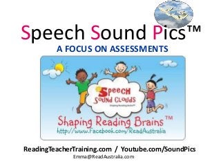 Speech Sound Pics™
         A FOCUS ON ASSESSMENTS




ReadingTeacherTraining.com / Youtube.com/SoundPics
              Emma@ReadAustralia.com
 