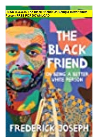 READ B.O.O.K. The Black Friend: On Being a Better White
Person FREE PDF DOWNLOAD
 