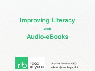 Improving Literacy 
with 
Audio-eBooks 
Alberto Pettarin, CEO 
alberto@readbeyond.it 
 